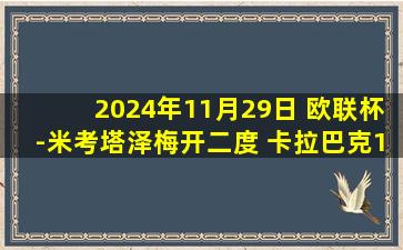 2024年11月29日 欧联杯-米考塔泽梅开二度 卡拉巴克1-4里昂